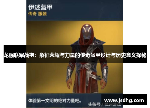龙眠联军战袍：象征荣耀与力量的传奇盔甲设计与历史意义探秘
